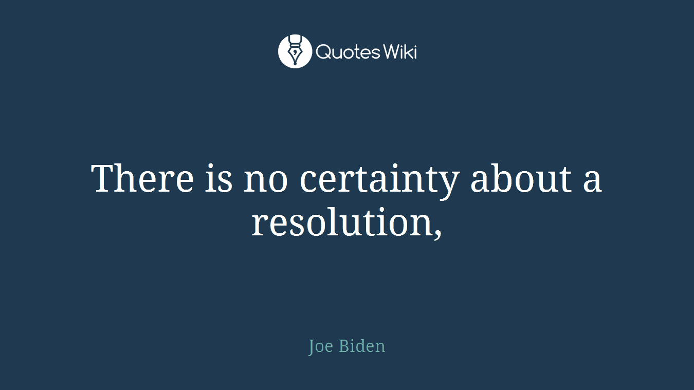 There is no certainty about a resolution,