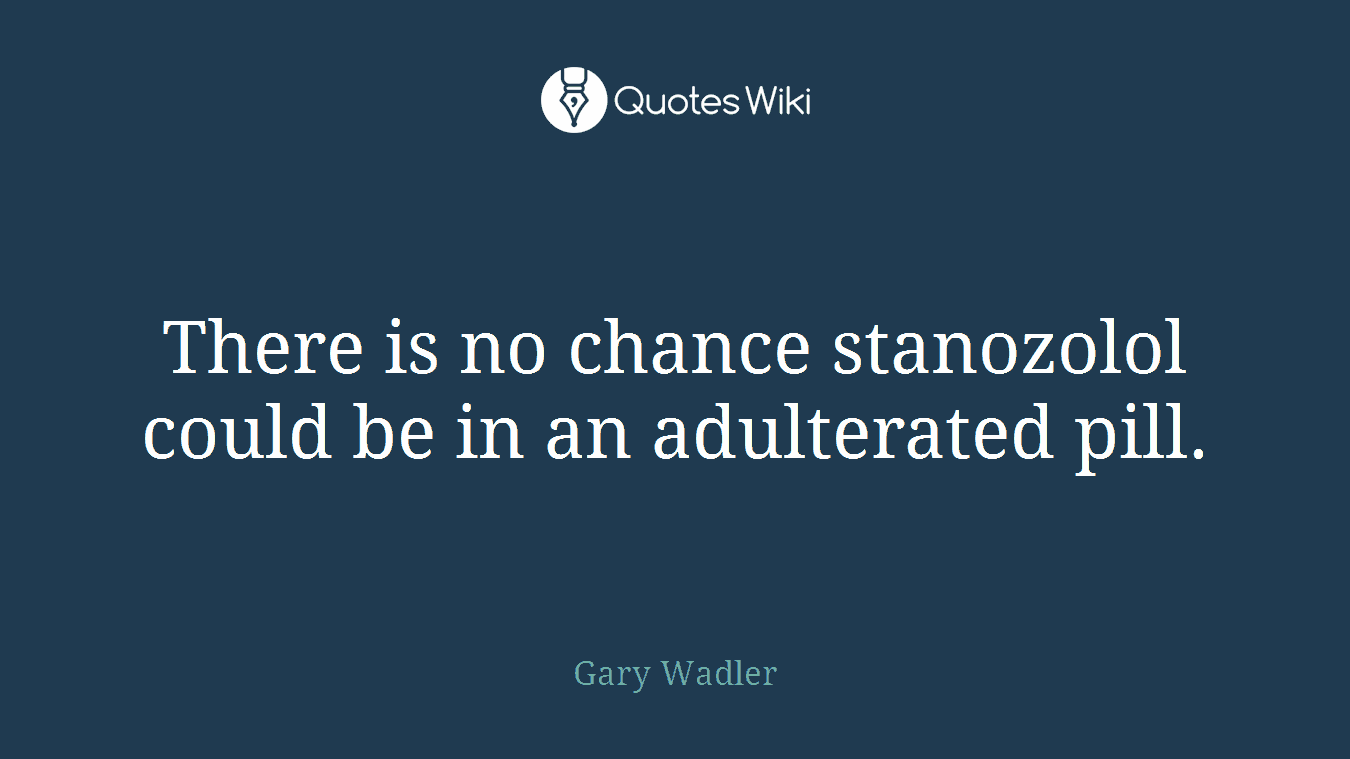 There is no chance stanozolol could be in an adulterated pill.