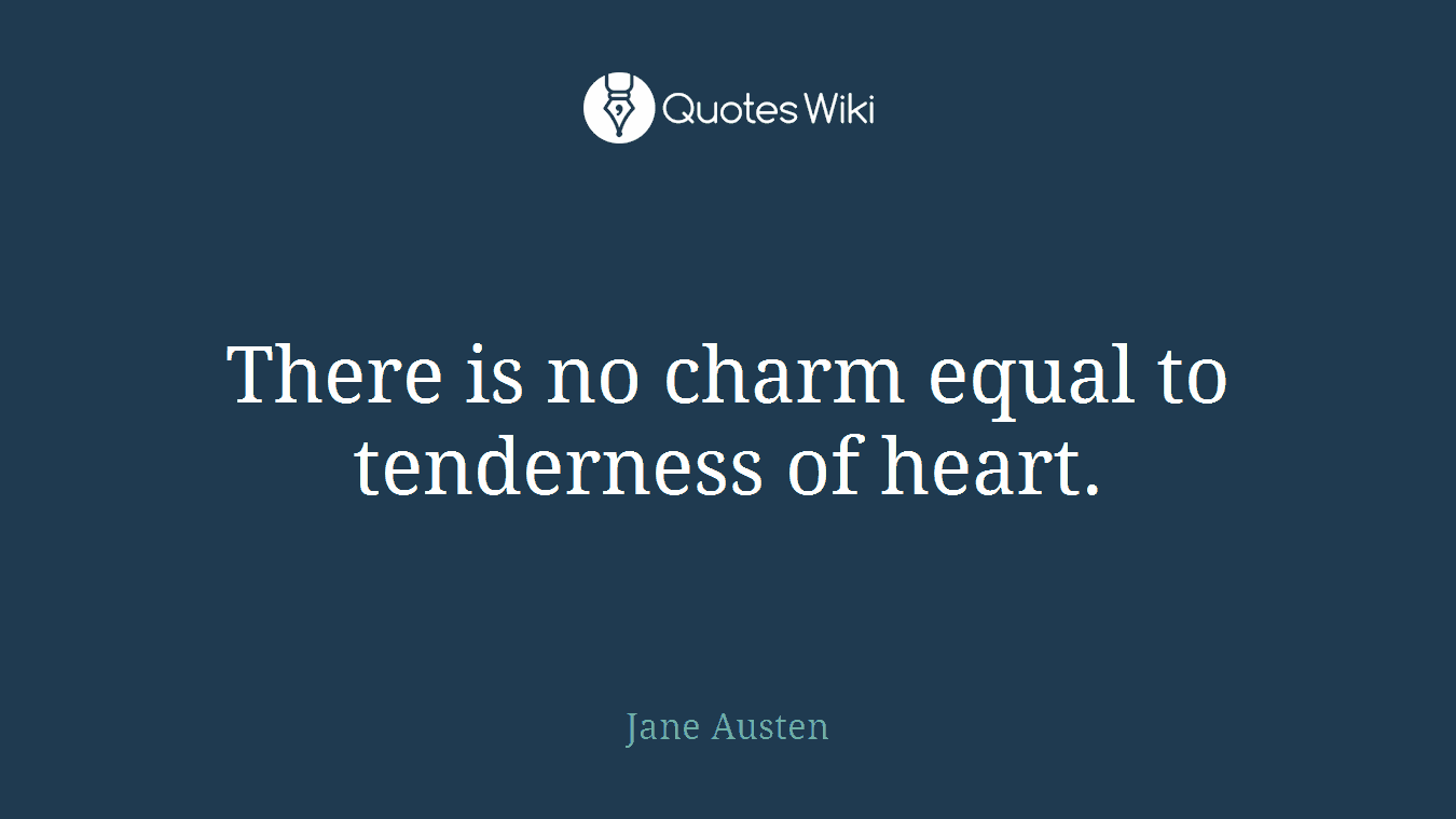 There is no charm equal to tenderness of heart.