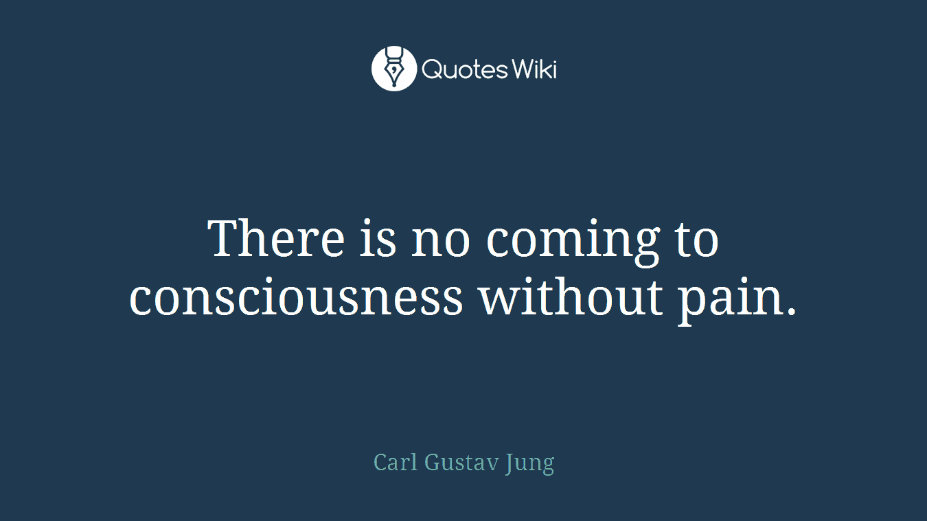 There is no coming to consciousness without pain.