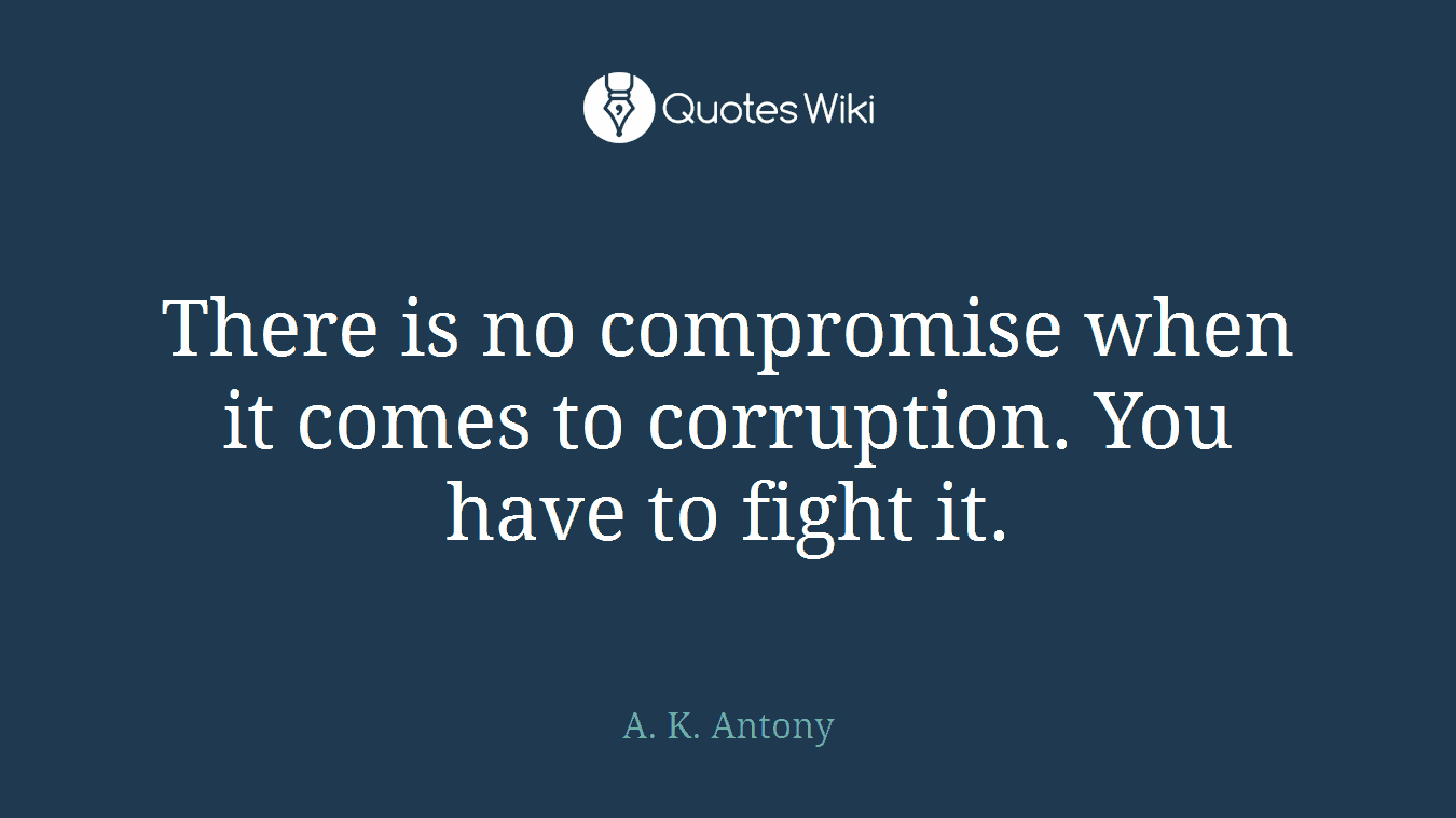 There is no compromise when it comes to corruption. You have to fight it.
