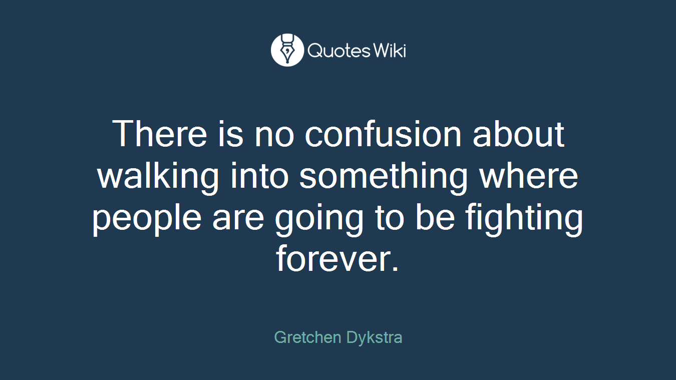 There is no confusion about walking into something where people are going to be fighting forever.