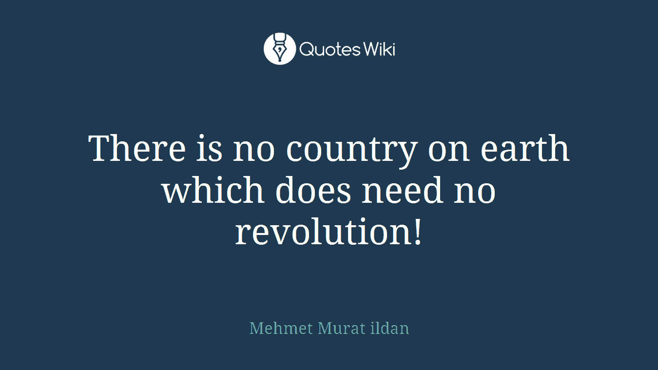 There is no country on earth which does need no revolution!
