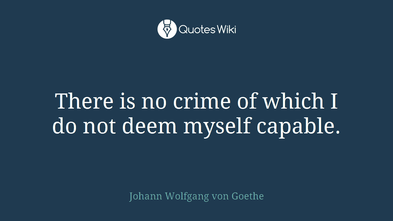There is no crime of which I do not deem myself capable.