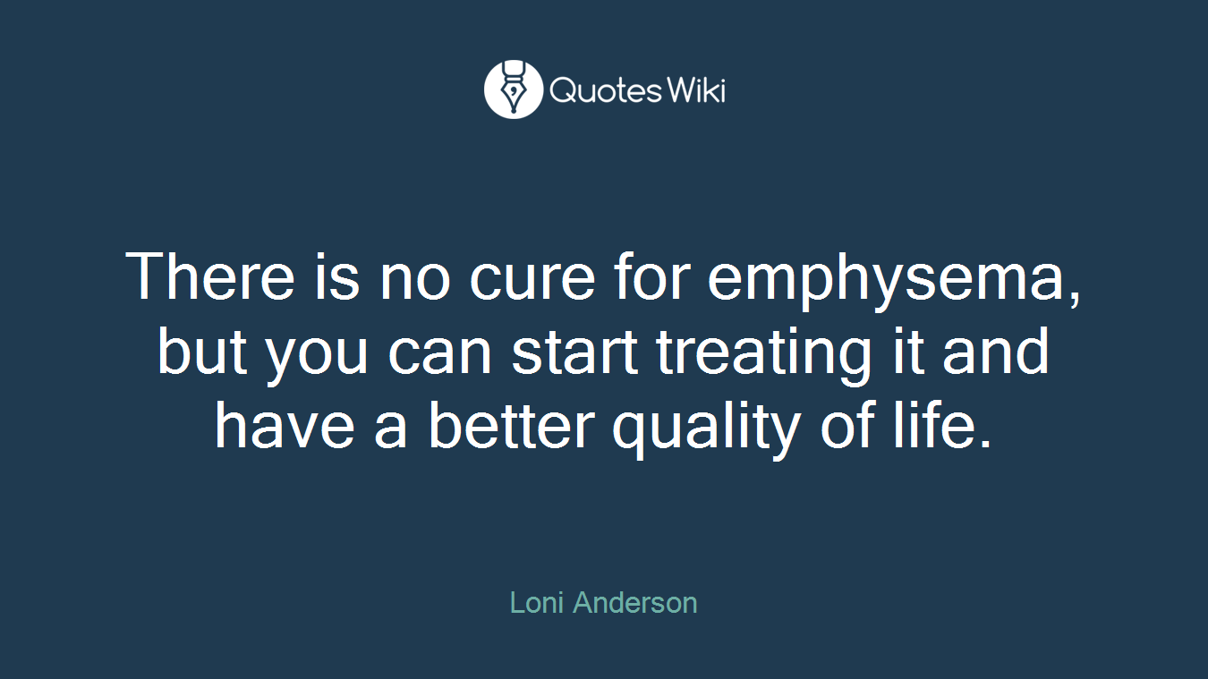 There is no cure for emphysema, but you can start treating it and have a better quality of life.