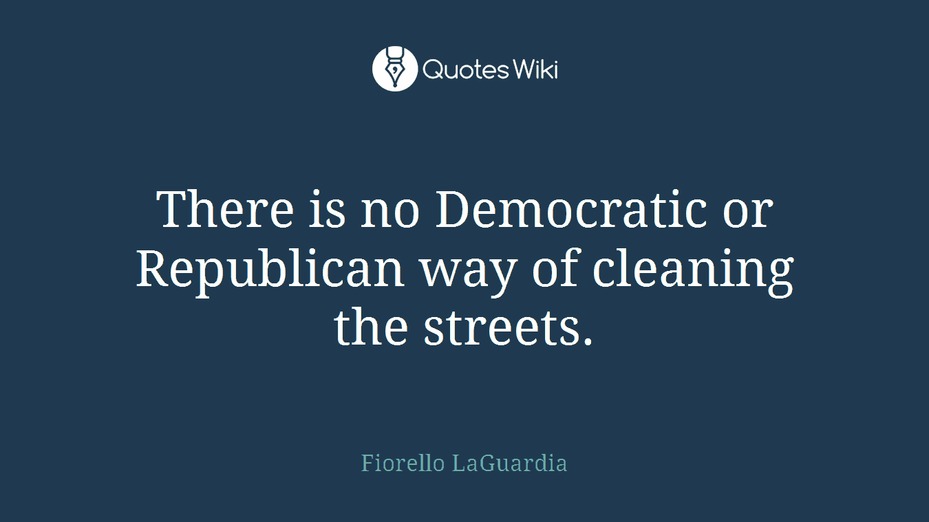 There is no Democratic or Republican way of cleaning the streets.