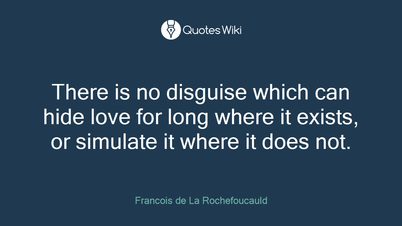 There is no disguise which can hide love for long where it exists, or simulate it where it does not.