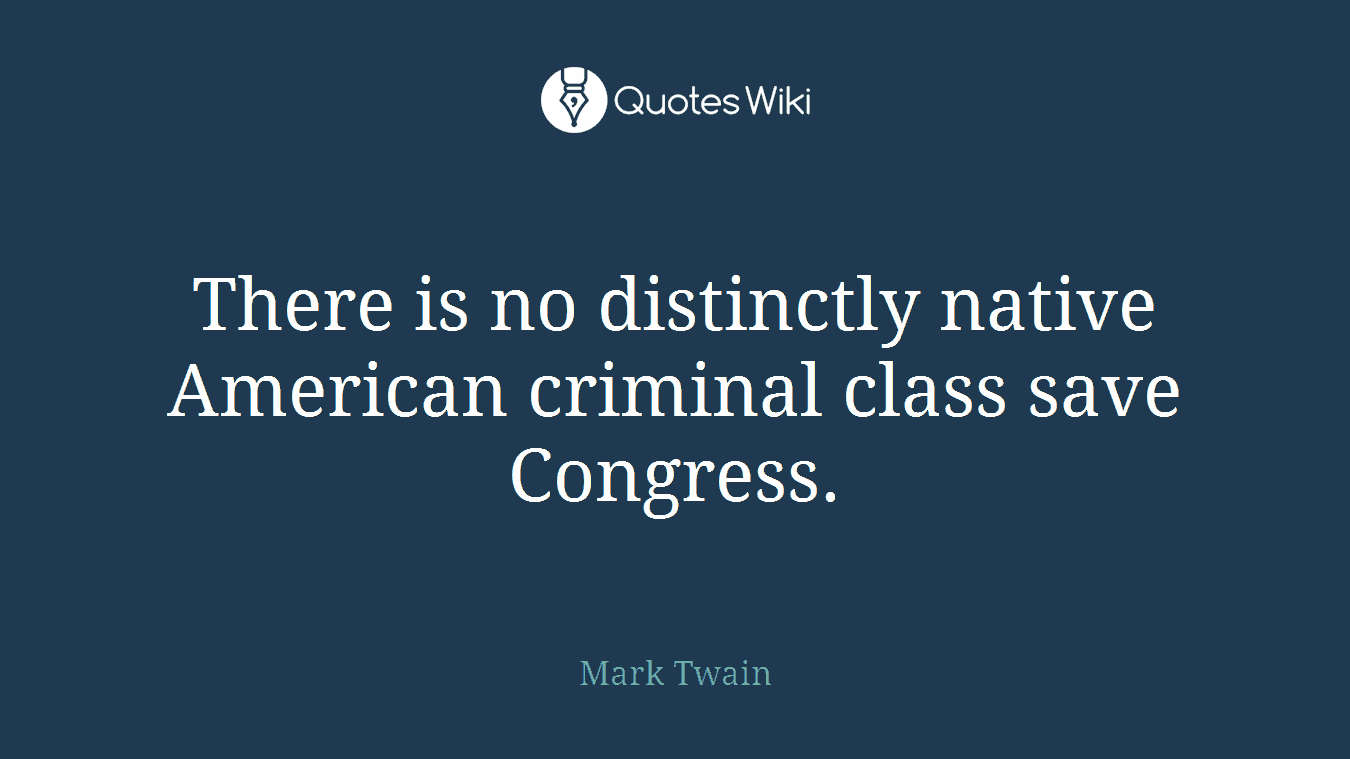 There is no distinctly native American criminal class save Congress.