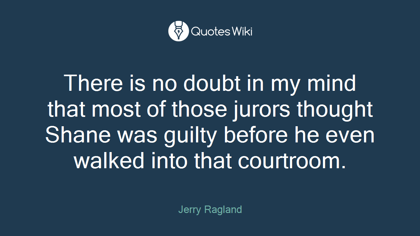 There is no doubt in my mind that most of those jurors thought Shane was guilty before he even walked into that courtroom.