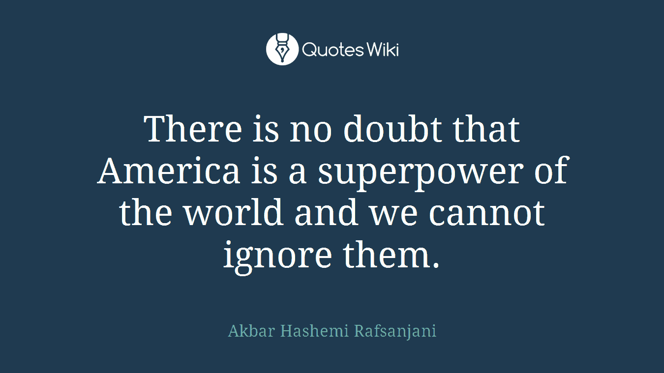 There is no doubt that America is a superpower of the world and we cannot ignore them.