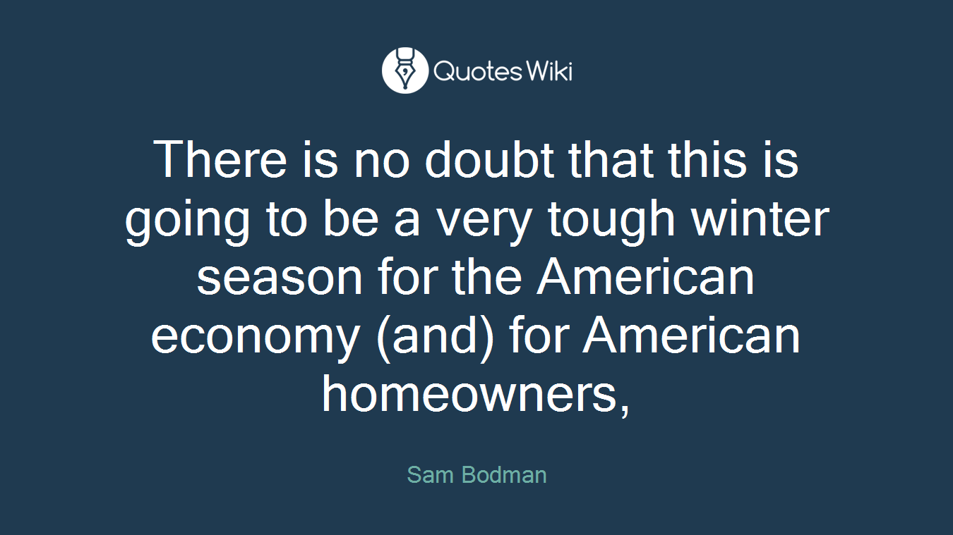 There is no doubt that this is going to be a very tough winter season for the American economy (and) for American homeowners,
