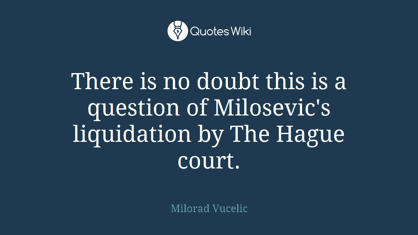 There is no doubt this is a question of Milosevic's liquidation by The Hague court.