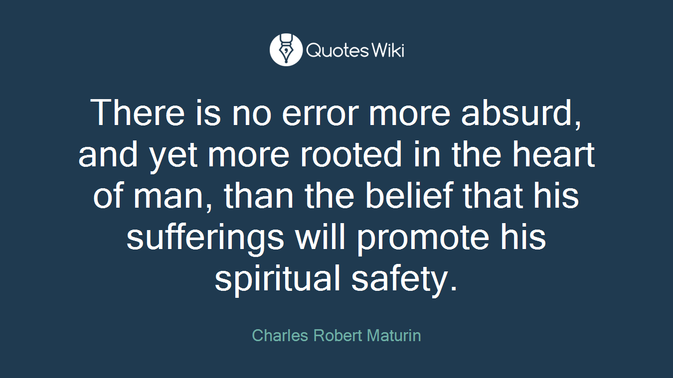 There is no error more absurd, and yet more rooted in the heart of man, than the belief that his sufferings will promote his spiritual safety.