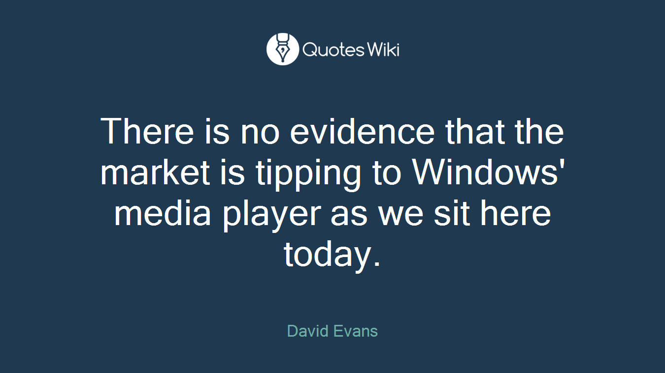 There is no evidence that the market is tipping to Windows' media player as we sit here today.