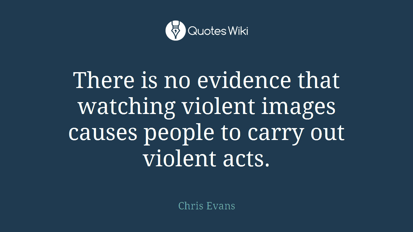 There is no evidence that watching violent images causes people to carry out violent acts.