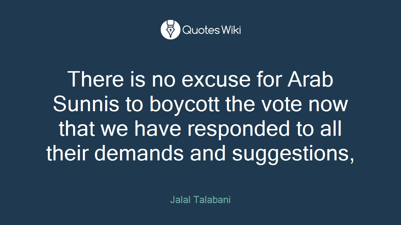 There is no excuse for Arab Sunnis to boycott the vote now that we have responded to all their demands and suggestions,