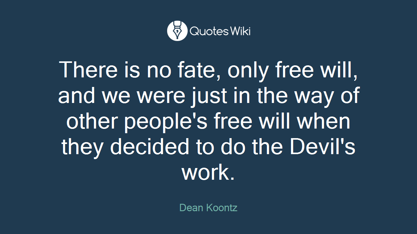 There is no fate, only free will, and we were just in the way of other people's free will when they decided to do the Devil's work.