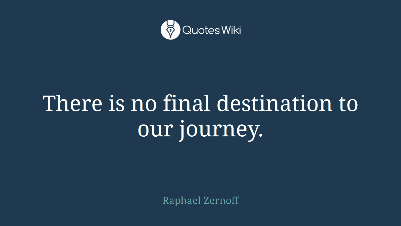There is no final destination to our journey.