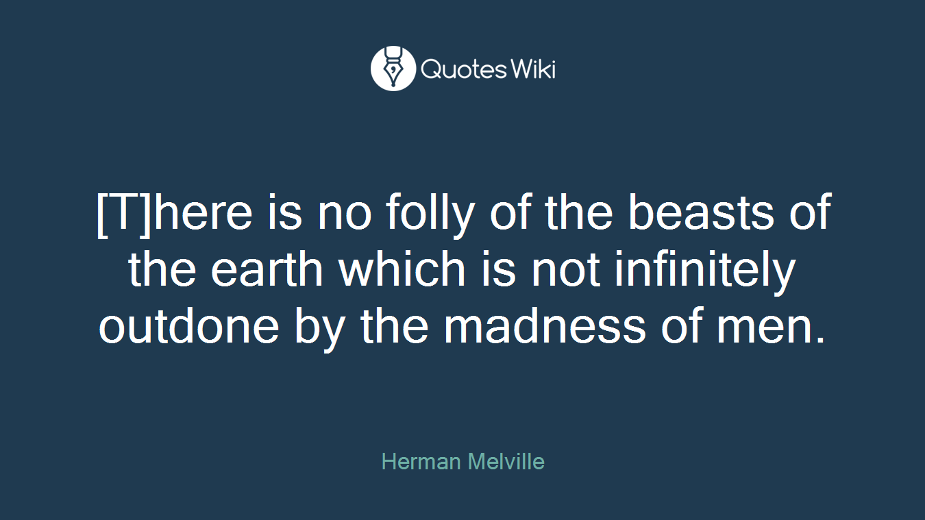 [T]here is no folly of the beasts of the earth which is not infinitely outdone by the madness of men.