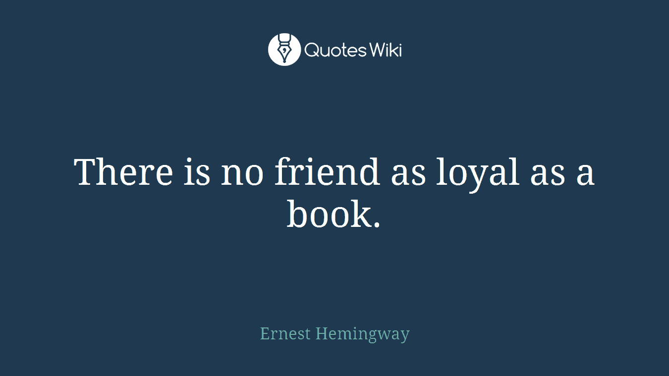 There is no friend as loyal as a book.