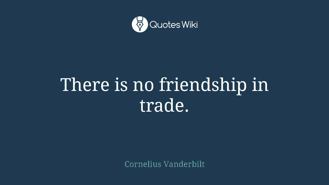 There is no friendship in trade.