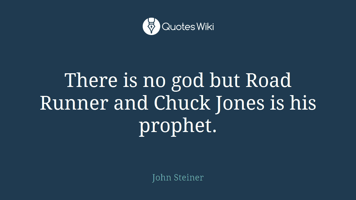 There is no god but Road Runner and Chuck Jones is his prophet.