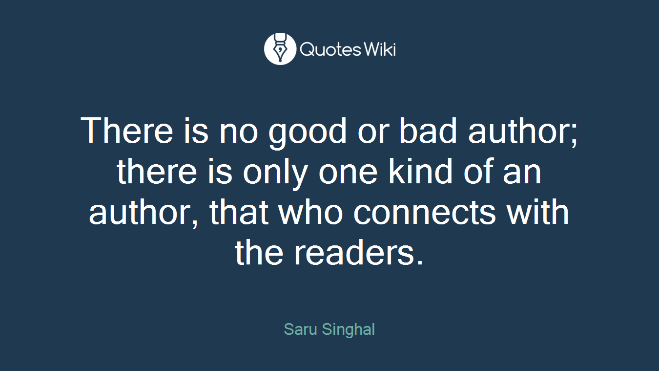 There is no good or bad author; there is only one kind of an author, that who connects with the readers.
