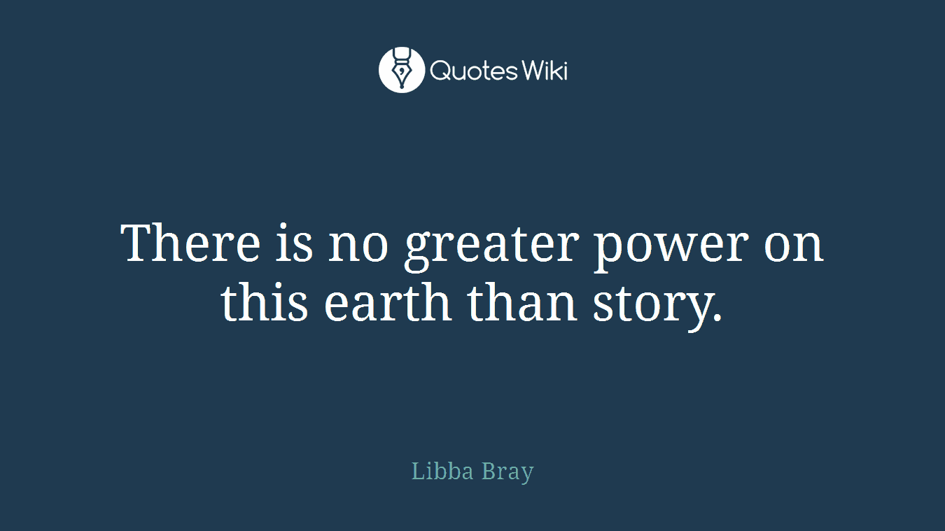 There is no greater power on this earth than story.