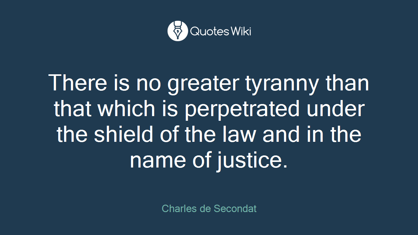 There is no greater tyranny than that which is perpetrated under the shield of the law and in the name of justice.