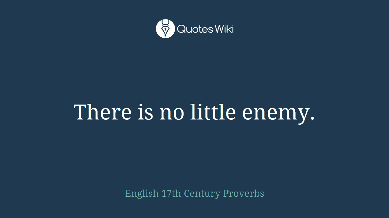 There is no little enemy.