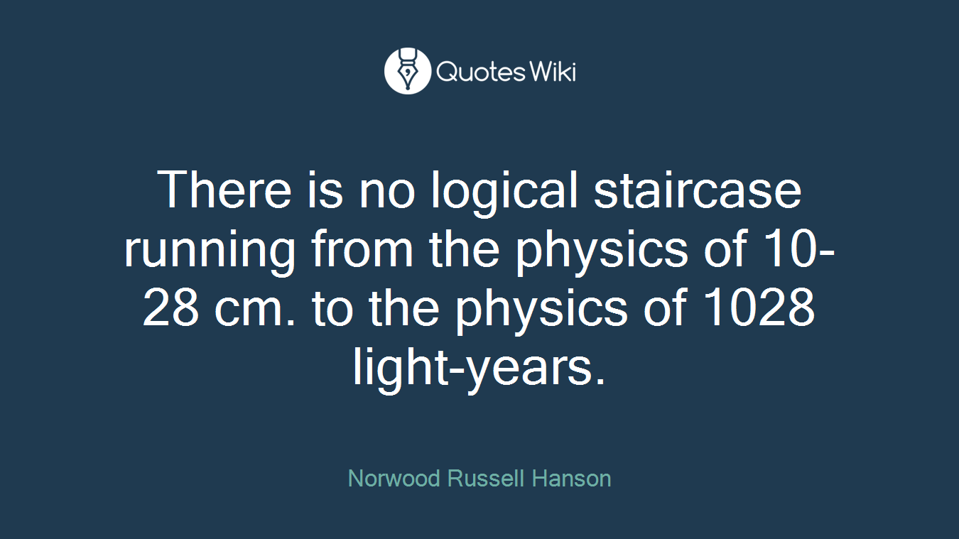 There is no logical staircase running from the physics of 10-28 cm. to the physics of 1028 light-years.