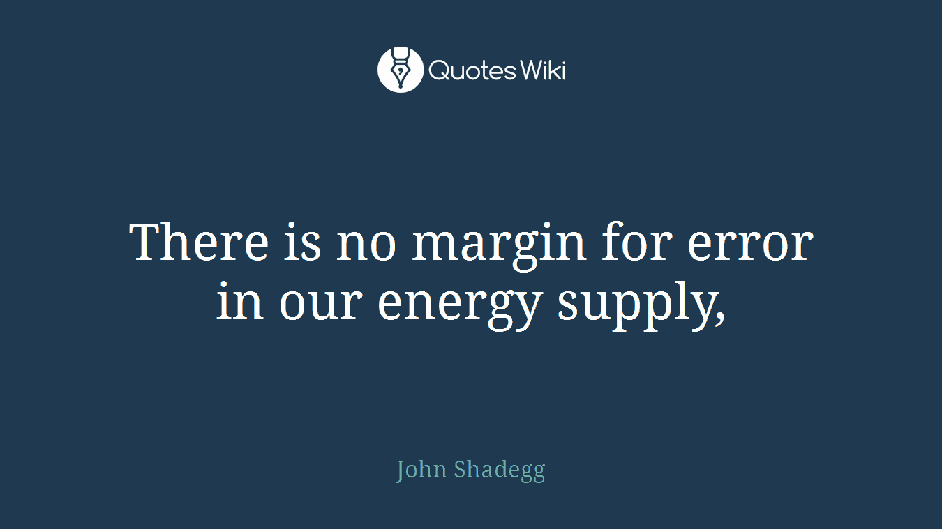 There is no margin for error in our energy supply,