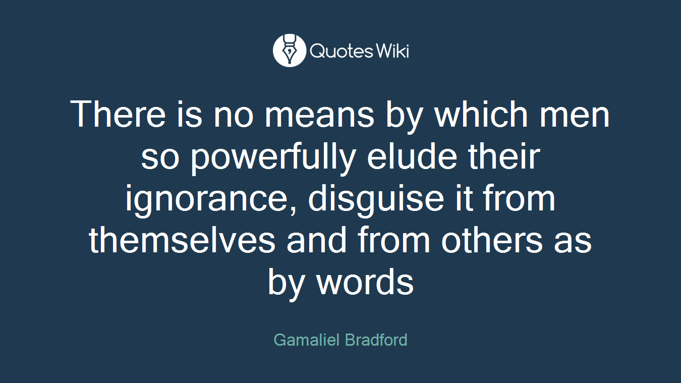 There is no means by which men so powerfully elude their ignorance, disguise it from themselves and from others as by words