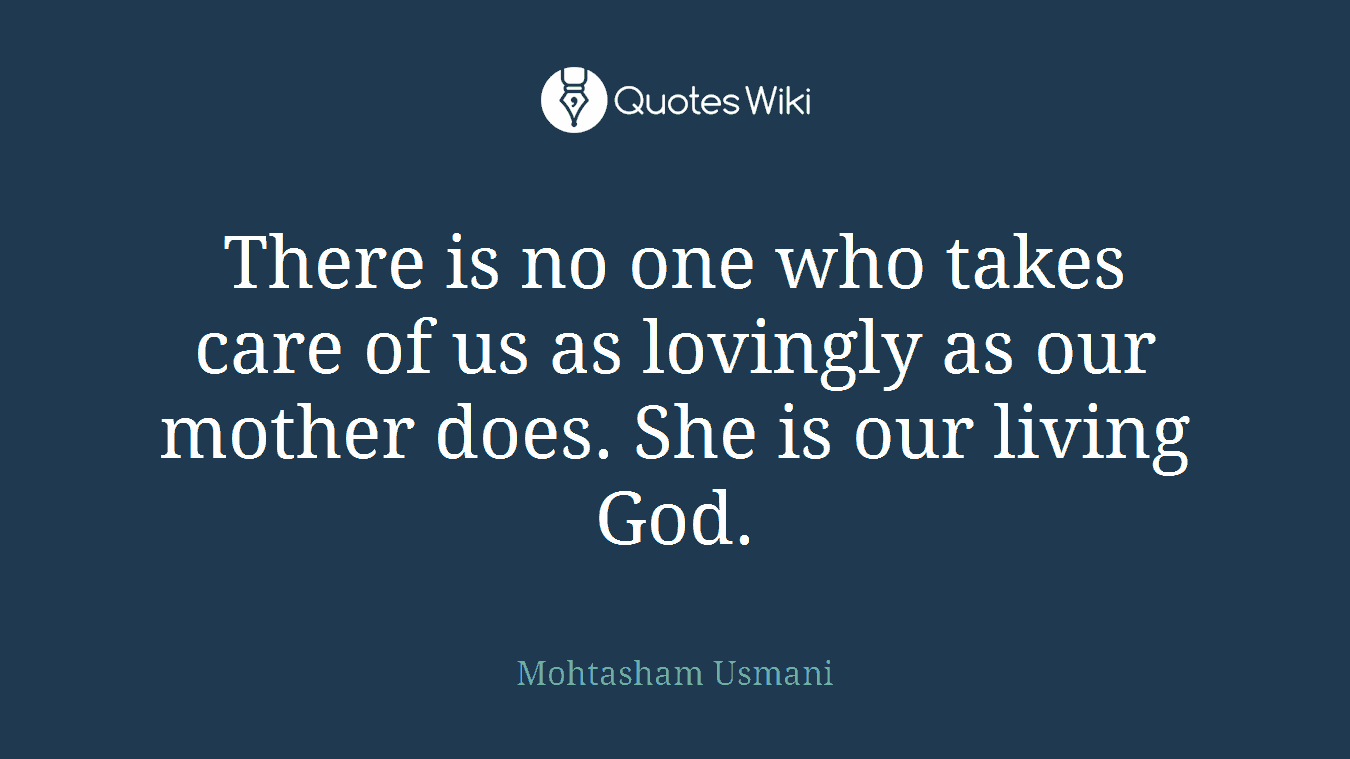 There is no one who takes care of us as lovingly as our mother does. She is our living God.