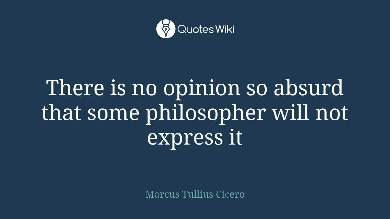 There is no opinion so absurd that some philosopher will not express it