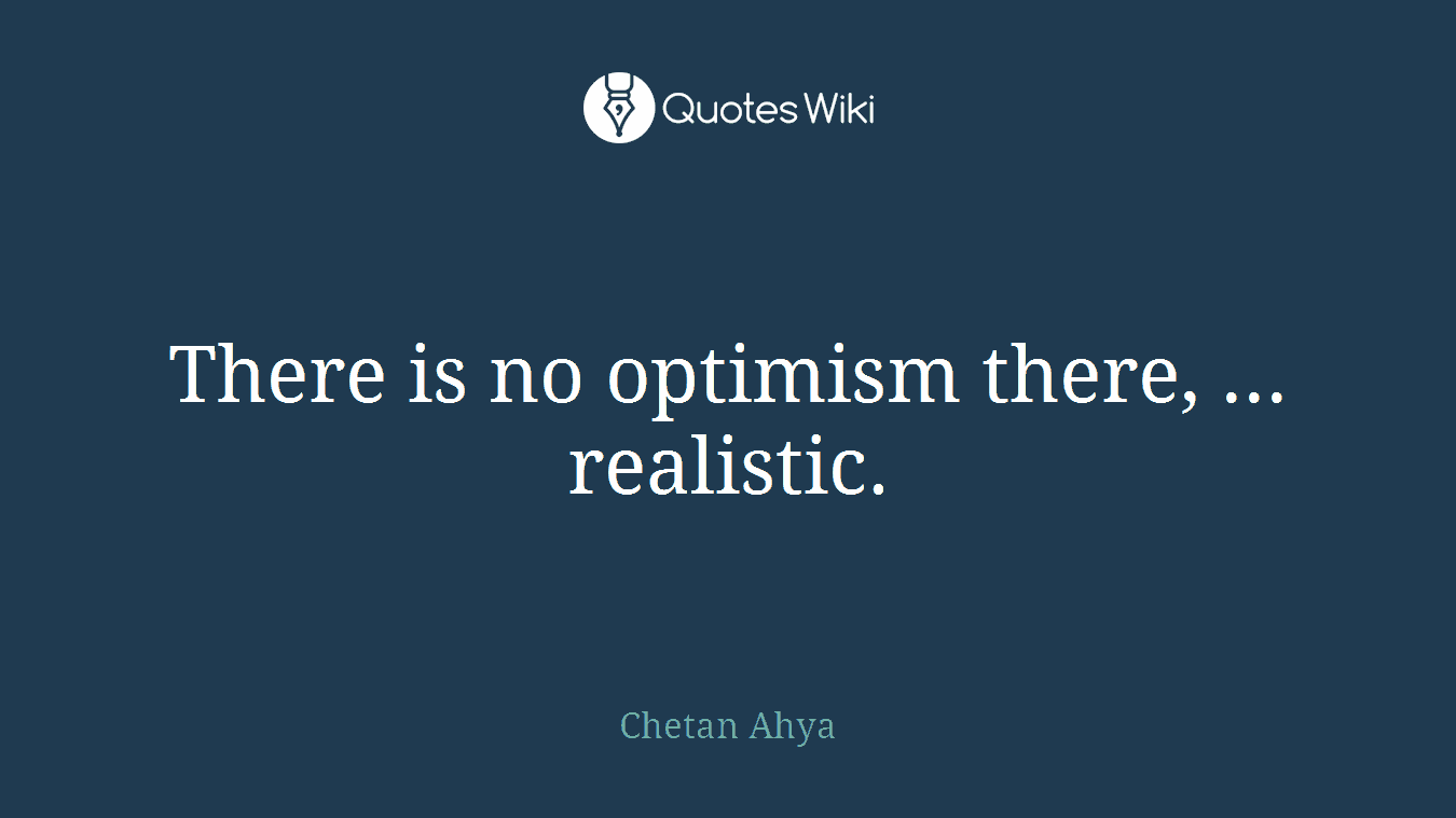 There is no optimism there, ... realistic.