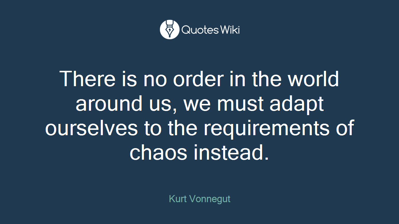 There is no order in the world around us, we must adapt ourselves to the requirements of chaos instead.