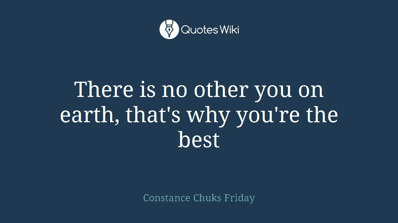 There is no other you on earth, that's why you're the best