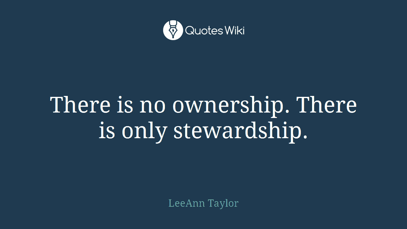 There is no ownership. There is only stewardship.