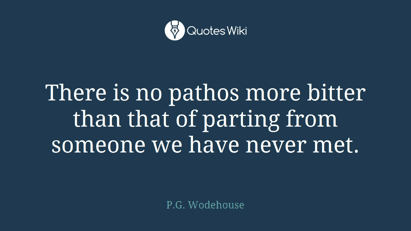 There is no pathos more bitter than that of parting from someone we have never met.
