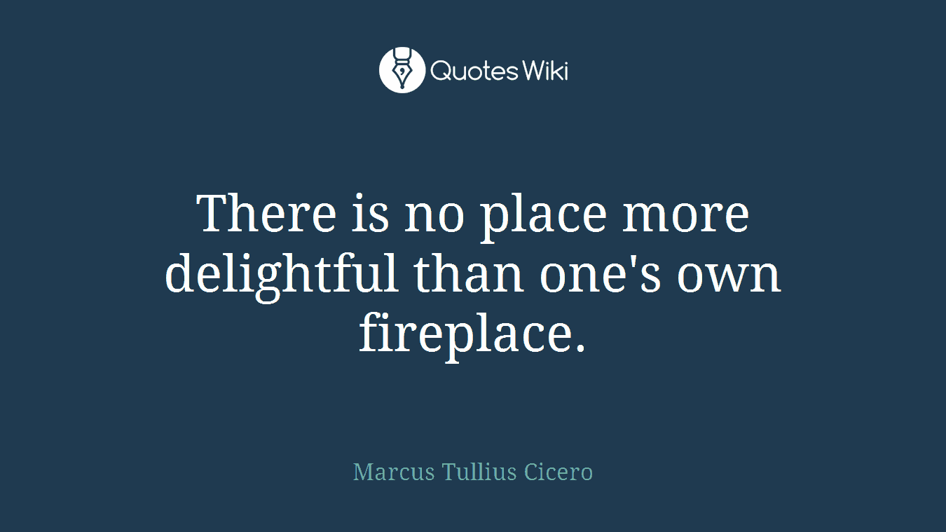 There is no place more delightful than one's own fireplace.