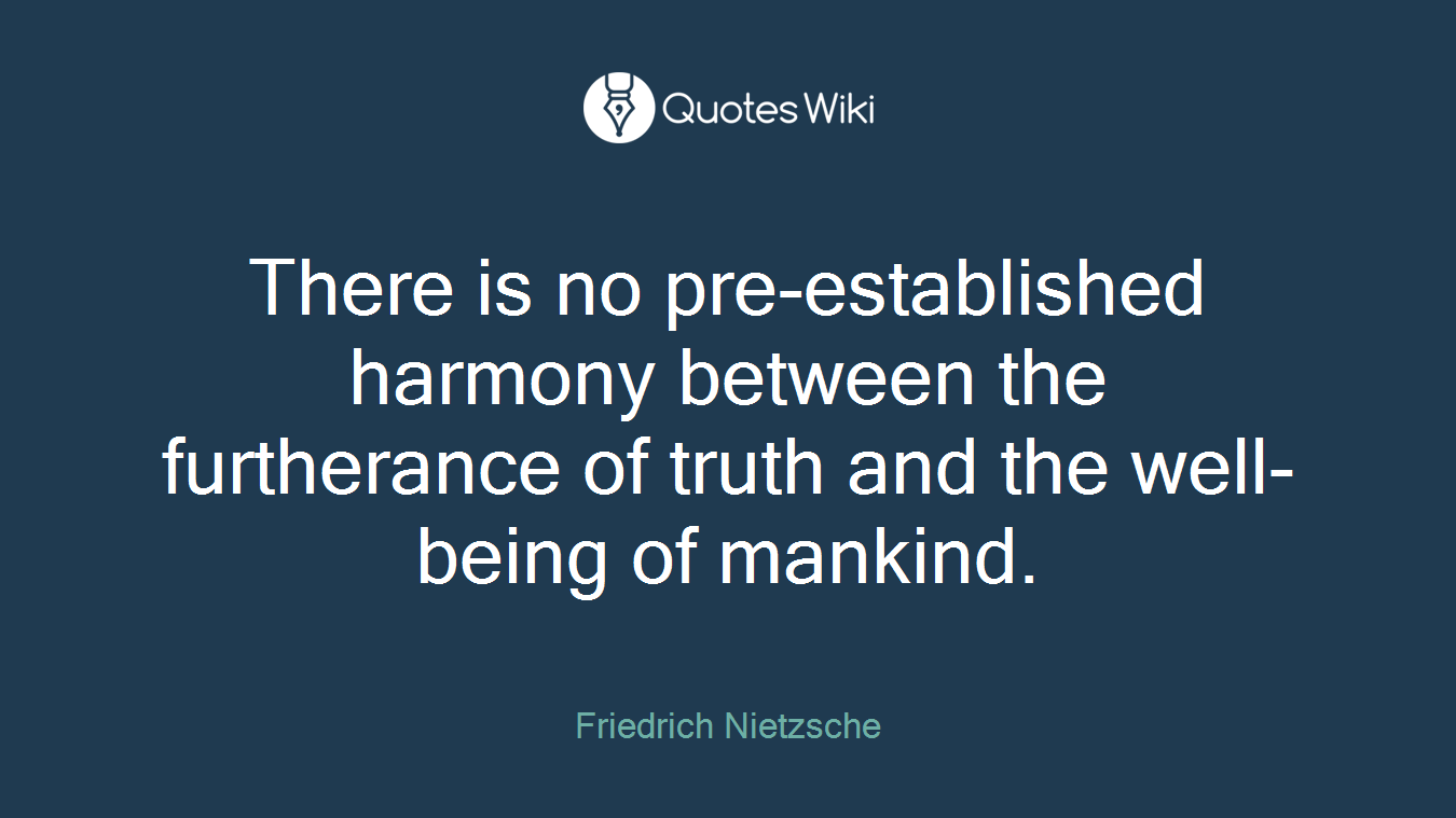 There is no pre-established harmony between the furtherance of truth and the well-being of mankind.