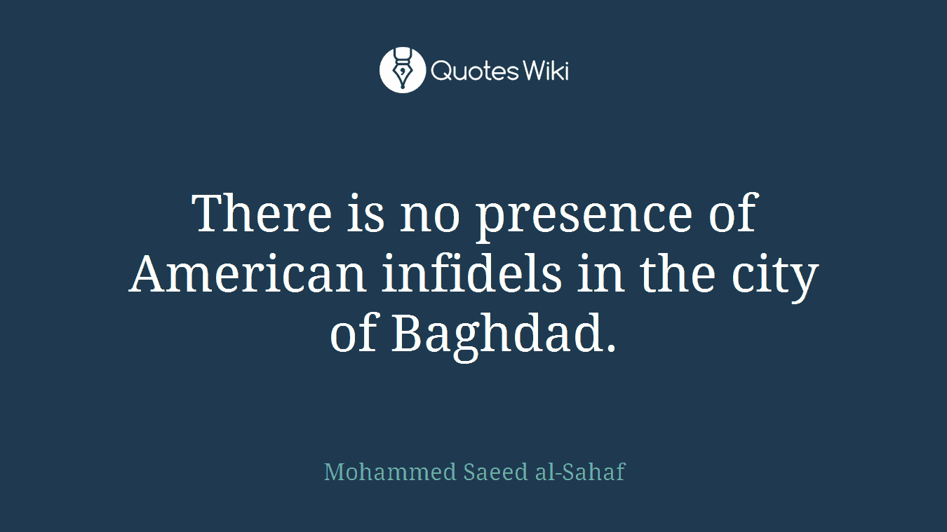 There is no presence of American infidels in the city of Baghdad.
