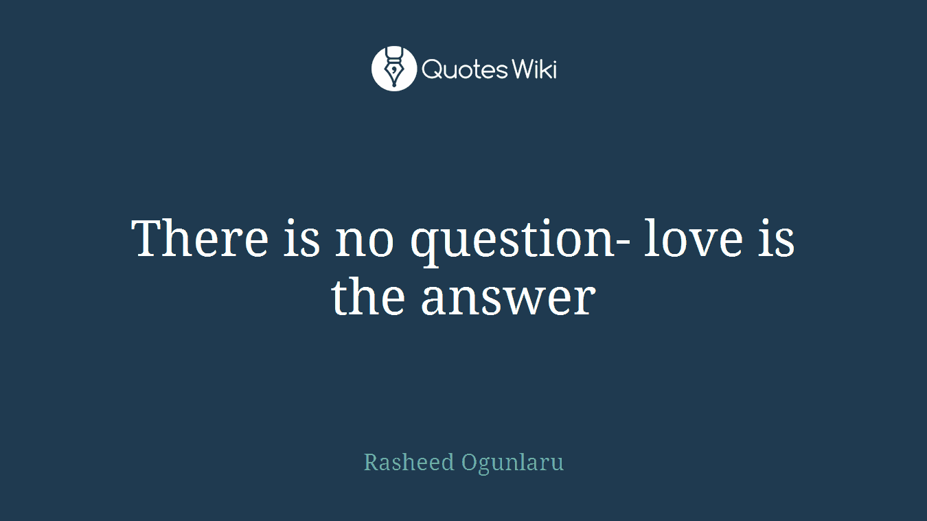 There is no question- love is the answer