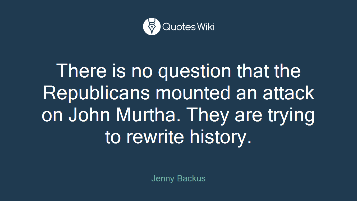 There is no question that the Republicans mounted an attack on John Murtha. They are trying to rewrite history.