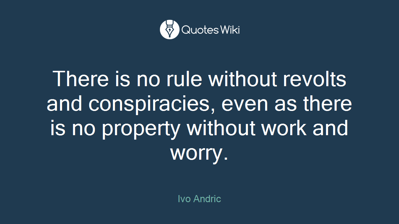 There is no rule without revolts and conspiracies, even as there is no property without work and worry.
