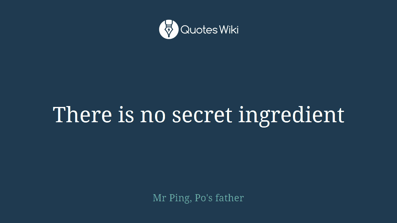 There is no secret ingredient