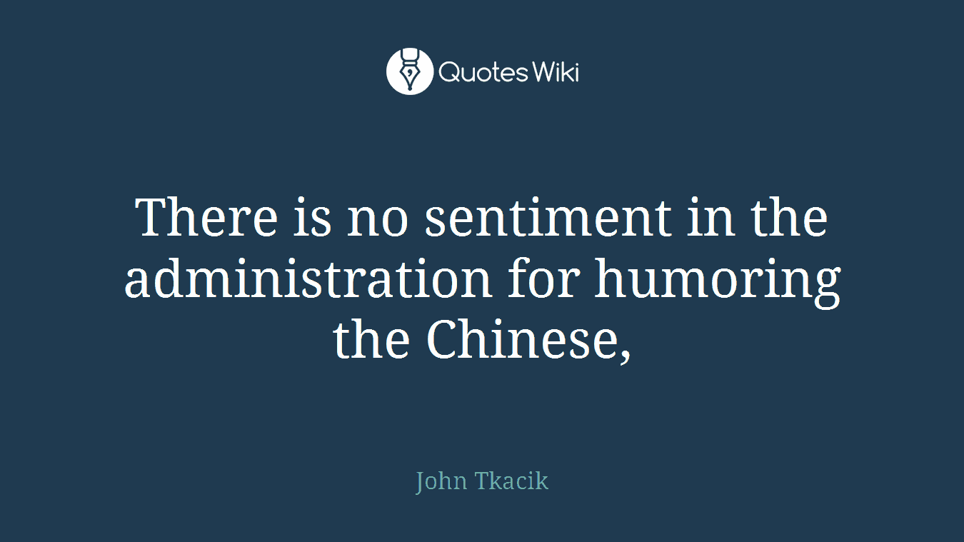 There is no sentiment in the administration for humoring the Chinese,