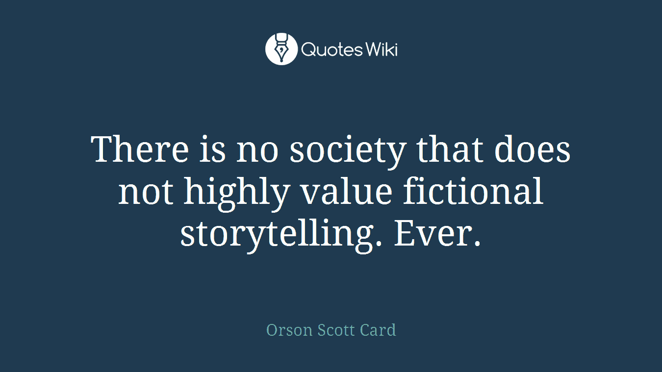 There is no society that does not highly value fictional storytelling. Ever.