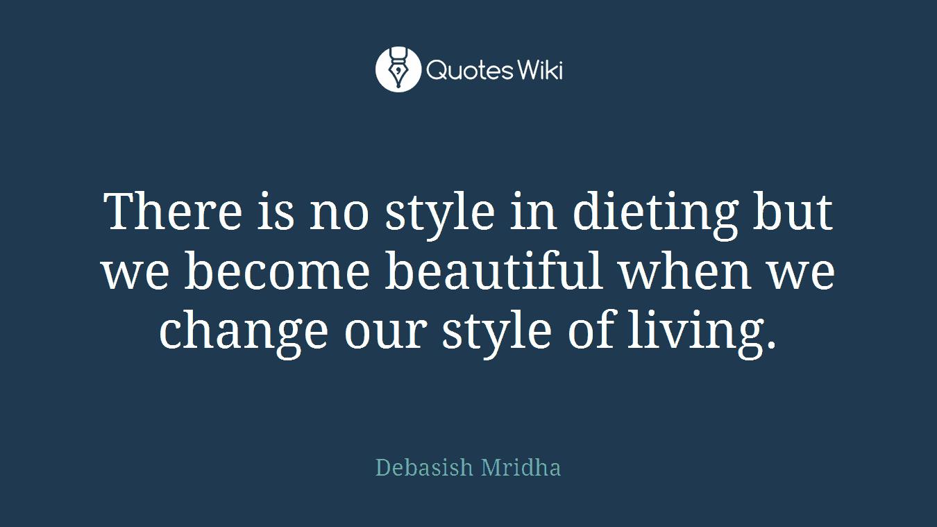 There is no style in dieting but we become beautiful when we change our style of living.
